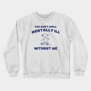 You Can't Spell Mentally Ill Without Me - Unisex Crewneck Sweatshirt